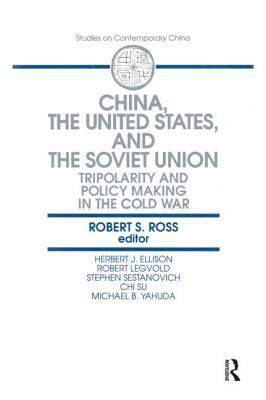 China, the United States and the Soviet Union: Tripolarity and Policy Making in the Cold War: Tripolarity and Policy Making in the Cold War by Robert S. Ross