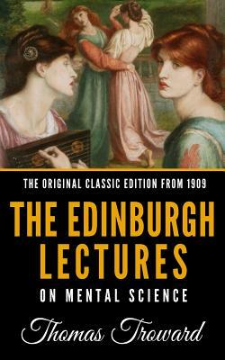 The Edinburgh Lectures on Mental Science - The Original Classic Edition from 1909 by Thomas Troward