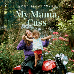 My Mama, Cass: A Memoir by Owen Elliot-Kugell