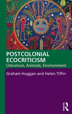 Postcolonial Ecocriticism: Literature, Animals, Environment by Graham Huggan, Helen Tiffin