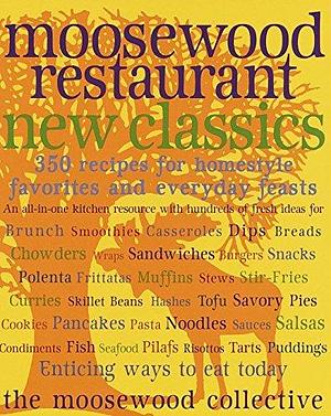 Moosewood Restaurant New Classics: 350 Recipes for Homestyle Favorites and Everyday Feasts: A Cookbook by The Moosewood Collective, The Moosewood Collective