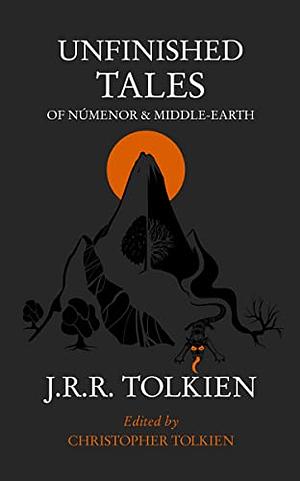 Unfinished Tales of Númenor and Middle-Earth by J.R.R. Tolkien