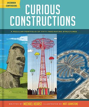 Curious Constructions: A Peculiar Portfolio of Fifty Fascinating Structures by Matt Johnstone, Michael Hearst