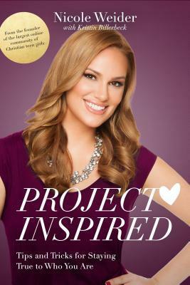 Project Inspired: Tips and Tricks for Staying True to Who You Are by Kristin Billerbeck, Nicole Weider