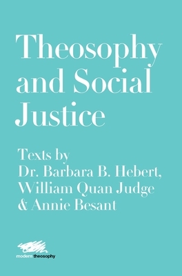 Theosophy and Social Justice: Texts by Dr. Barbara B. Hebert, William Quan Judge & Annie Besant by William Quan Judge, Barbara B. Hebert