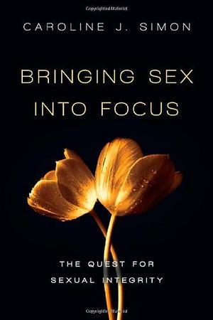 Bringing Sex into Focus: The Quest for Sexual Integrity by Caroline J. Simon, Caroline J. Simon