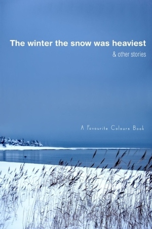 The Winter the Snow Was Heaviest and Other Stories by Favourite Colours, Gavin William Wright