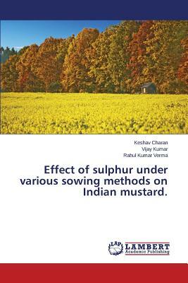 Effect of Sulphur Under Various Sowing Methods on Indian Mustard. by Charan Keshav, Verma Rahul Kumar, Kumar Vijay