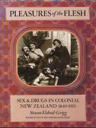 Pleasures Of The Flesh: Sex & Drugs In Colonial New Zealand, 1840 1915 by Stevan Eldred-Grigg