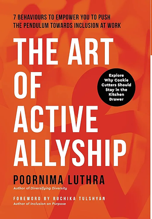 The Art of Active Allyship: 7 Behaviours to Empower You to Push The Pendulum Towards Inclusion At Work by Dr. Poornima Luthra