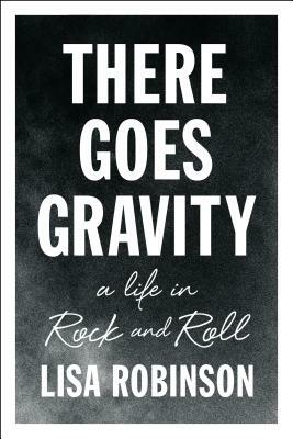 There Goes Gravity: A Life in Rock and Roll by Lisa Robinson