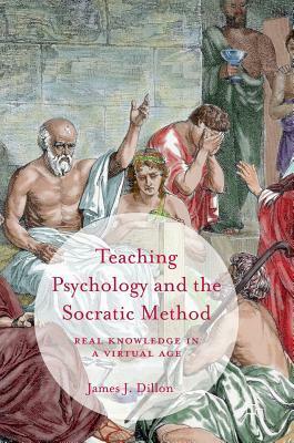 Teaching Psychology and the Socratic Method: Real Knowledge in a Virtual Age by James J. Dillon