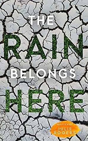 The Rain Belongs Here by Julie Rogers