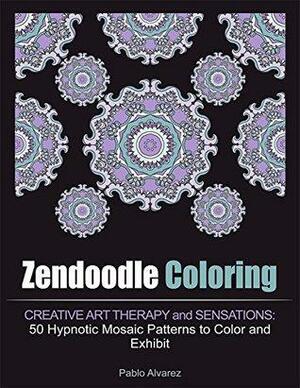 Zendoodle Coloring: Creative Art Therapy and Sensations: 50 Hypnotic Mosaic Patterns to Color and Exhibit by Pablo Álvarez