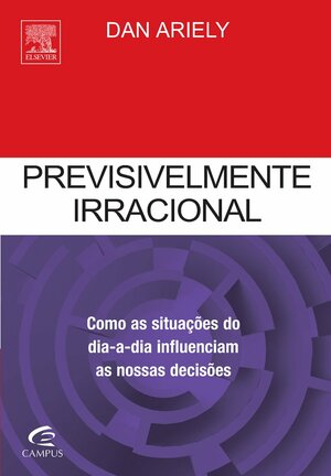 Previsivelmente Irracional: Como as Situações do dia a dia Influenciam as nossas decisões by Dan Ariely