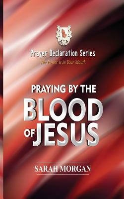 The Prayer Declaration Series: Praying by the Blood of Jesus by Sarah Morgan
