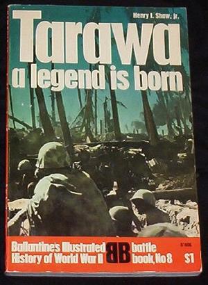 Tarawa: A Legend is Born by Henry I. Shaw Jr.