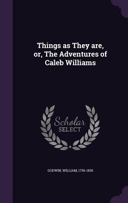 Things as They Are, Or, the Adventures of Caleb Williams by William Godwin