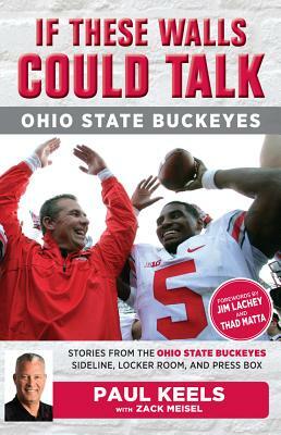 If These Walls Could Talk: Ohio State Buckeyes: Stories from the Buckeyes Sideline, Locker Room, and Press Box by Zack Meisel, Paul Keels