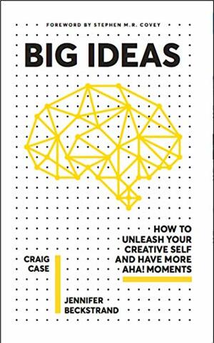 Big Ideas: How to Unleash Your Creative Self and Have More Aha! Moments by Craig Case, Jennifer Beckstrand