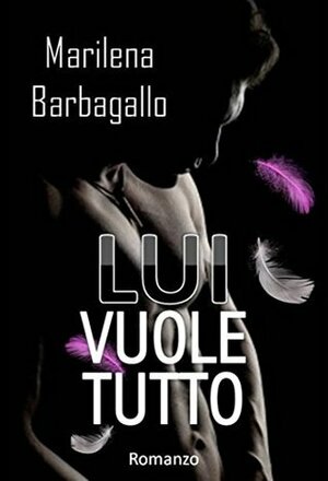 Lui vuole tutto by Marilena Barbagallo