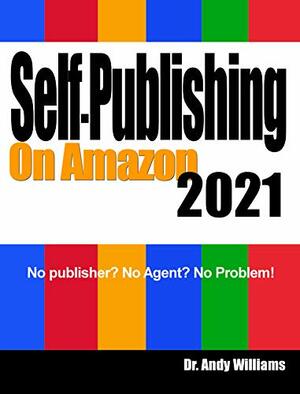 Self-Publishing on Amazon 2021: No publisher? No Agent? No Problem! by Andy Williams