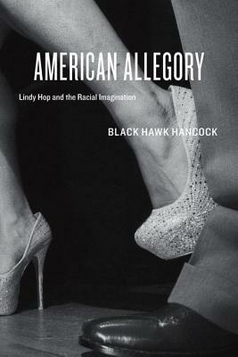 American Allegory: Lindy Hop and the Racial Imagination by Black Hawk Hancock