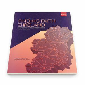 Finding Faith in Ireland: The Shifting Spiritual Landscape of Teens & Young Adults in the Republic of Ireland by Barna Group