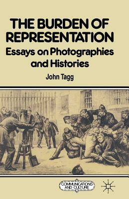 The Burden of Representation: Essays on Photographies and Histories by John Tagg