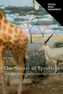 The Nature of Spectacle: On Images, Money, and Conserving Capitalism by Jim Igoe
