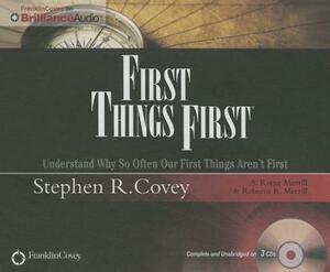 First Things First: Understand Why So Often Our First Things Aren't First by Rebecca R. Merrill, Stephen R. Covey, A. Roger Merrill