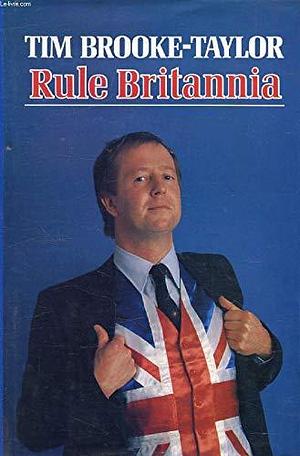 Rule Britannia: The Ways and World of the True British Gentleman &amp; Patriot by Tim Brooke-Taylor