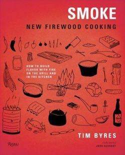 Smoke: New Firewood Cooking by Tim Byres, Josh Ozersky