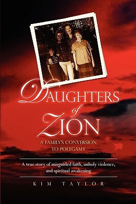 Daughters of Zion: A Family's Conversion to Polygamy by Kim Taylor