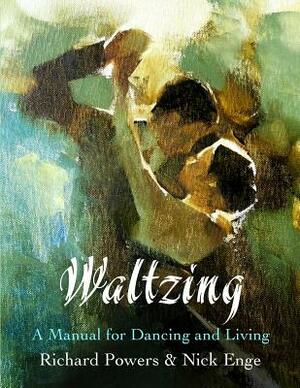 Waltzing: A Manual for Dancing and Living by Richard Powers, Nick Enge
