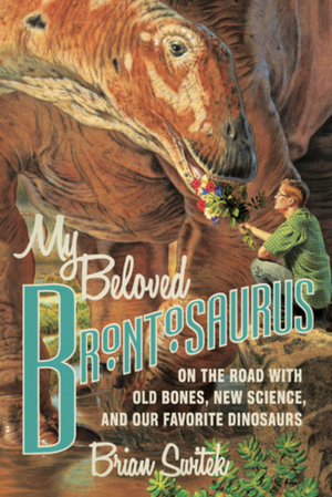 My Beloved Brontosaurus: On the Road with Old Bones, New Science, and Our Favorite Dinosaurs by Riley Black (Brian Switek)