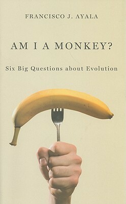 Am I a Monkey?: Six Big Questions about Evolution by Francisco J. Ayala