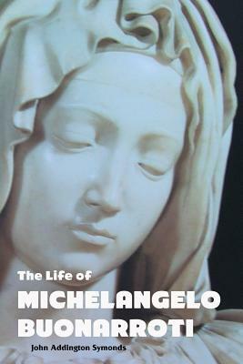 The Life of Michelangelo Buonarroti by John Addington Symonds