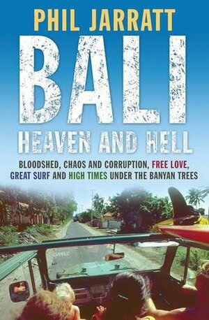 Bali: Bloodshed, Chaos and Corruption, Free Love, Great Surf and High Times Under the Banyan Trees, Was 50 Years of Exploitation, Corruption, Chaos, ... Surf and High Times Under the Banyan Trees by Phil Jarratt
