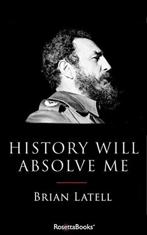 History Will Absolve Me: Fidel Castro: Life and Legacy (Kindle Single) by Brian Latell