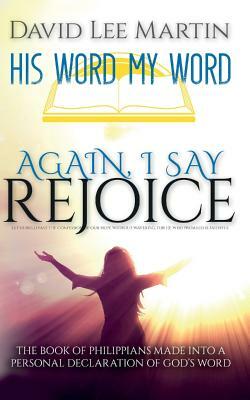 Again, I Say Rejoice - The Book Of Philippians Made Into A Personal Declaration Of God's Word by David Lee Martin