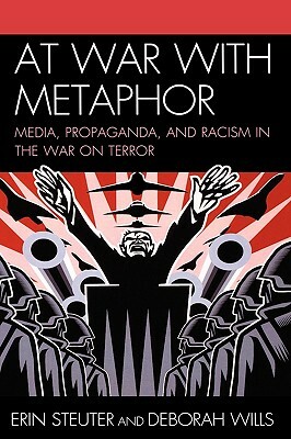 At War with Metaphor: Media, Propaganda, and Racism in the War on Terror by Erin Steuter, Deborah Wills