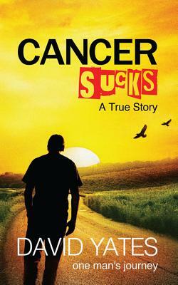 Cancer Sucks: A True Story by David Yates
