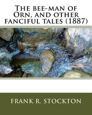 The bee-man of Orn, and other fanciful tales (1887) by: Frank R. Stockton by Frank R. Stockton