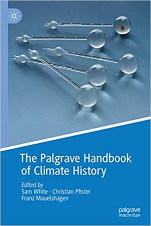 The Palgrave Handbook of Climate History by Sam White, Christian Pfister, Franz Mauelshagen