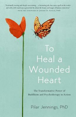 To Heal a Wounded Heart: The Transformative Power of Buddhism and Psychotherapy in Action by Pilar Jennings