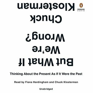 But What If We're Wrong? Thinking About the Present As If It Were the Past by Chuck Klosterman