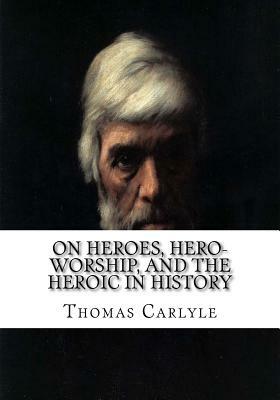 On Heroes, Hero-Worship, and the Heroic in History by Thomas Carlyle