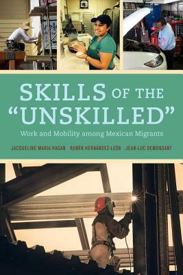 Skills of the Unskilled: Work and Mobility Among Mexican Migrants by Ruben Hernandez-Leon, Jacqueline Hagan, Jean-Luc Demonsant