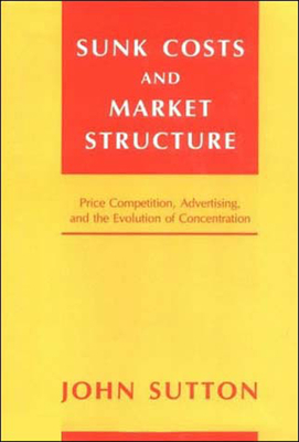 Sunk Costs and Market Structure: Price Competition, Advertising, and the Evolution of Concentration by John Sutton